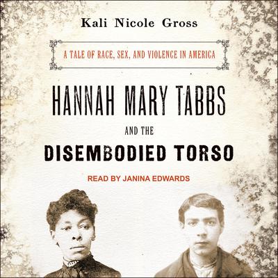 Hannah Mary Tabbs and the Disembodied Torso: A Tale of Race, Sex, and Violence in America Audiobook, by 