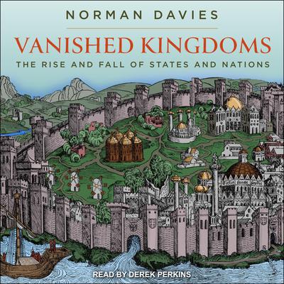 Vanished Kingdoms: The Rise and Fall of States and Nations Audiobook, by 