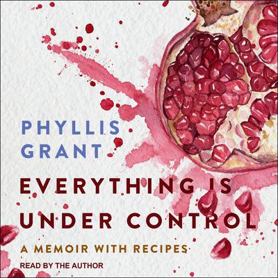 Everything is Under Control: A Memoir with Recipes Audiobook, by Phyllis Grant