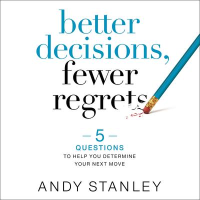 Better Decisions, Fewer Regrets: 5 Questions to Help You Determine Your Next Move Audiobook, by Andy Stanley