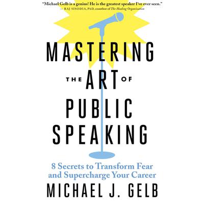 Mastering the Art of Public Speaking: 8 Secrets to Transform Fear and Supercharge Your Career Audiobook, by Michael J. Gelb