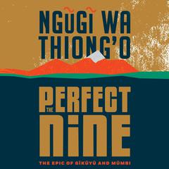 The Perfect Nine: The Epic of Gĩkũyũ and Mũmbi Audiobook, by Ngugi wa Thiong’o