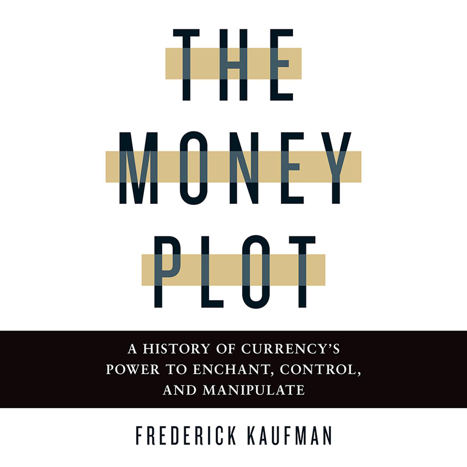 The Money Plot: A History of Currencys Power to Enchant, Control, and Manipulate Audiobook, by Frederick Kaufman