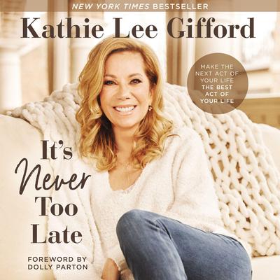 It's Never Too Late: Make the Next Act of Your Life the Best Act of Your Life Audiobook, by Kathie Lee Gifford