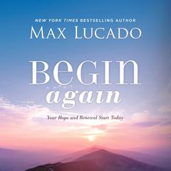 Begin Again: Your Hope and Renewal Start Today Audiobook, by Max Lucado
