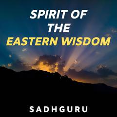 Spirit of the Eastern Wisdom Audiobook, by Sadhguru 