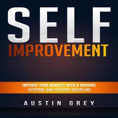 Self-Improvement:: Improve Your Mindset With a Winning Attitude and Positive Discipline  Audiobook, by Austin Grey