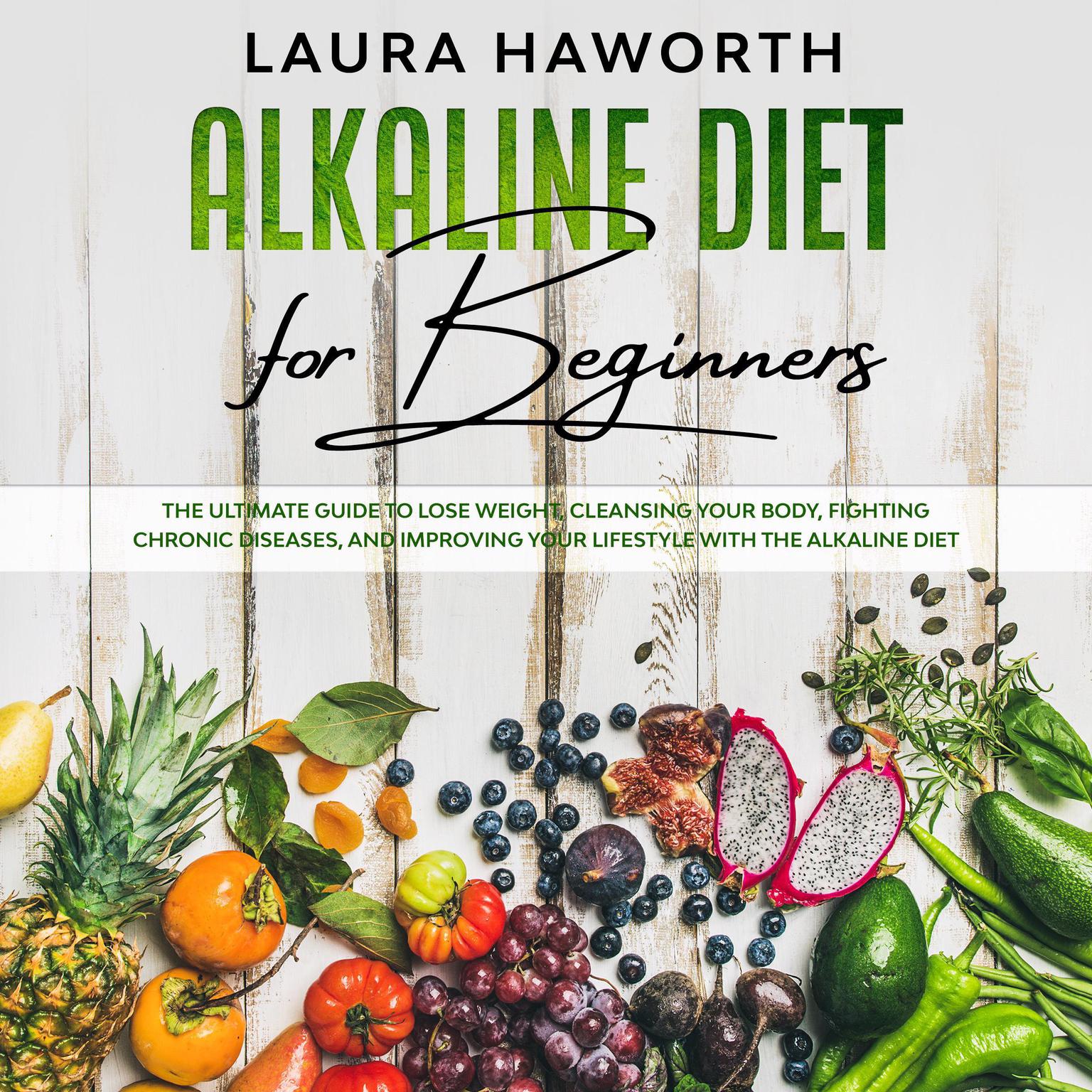 Alkaline Diet for Beginners: The Ultimate Guide to Lose Weight, Cleansing Your Body, Fighting Chronic Diseases, and Improving Your Lifestyle with the Alkaline Diet Audiobook, by Laura Haworth