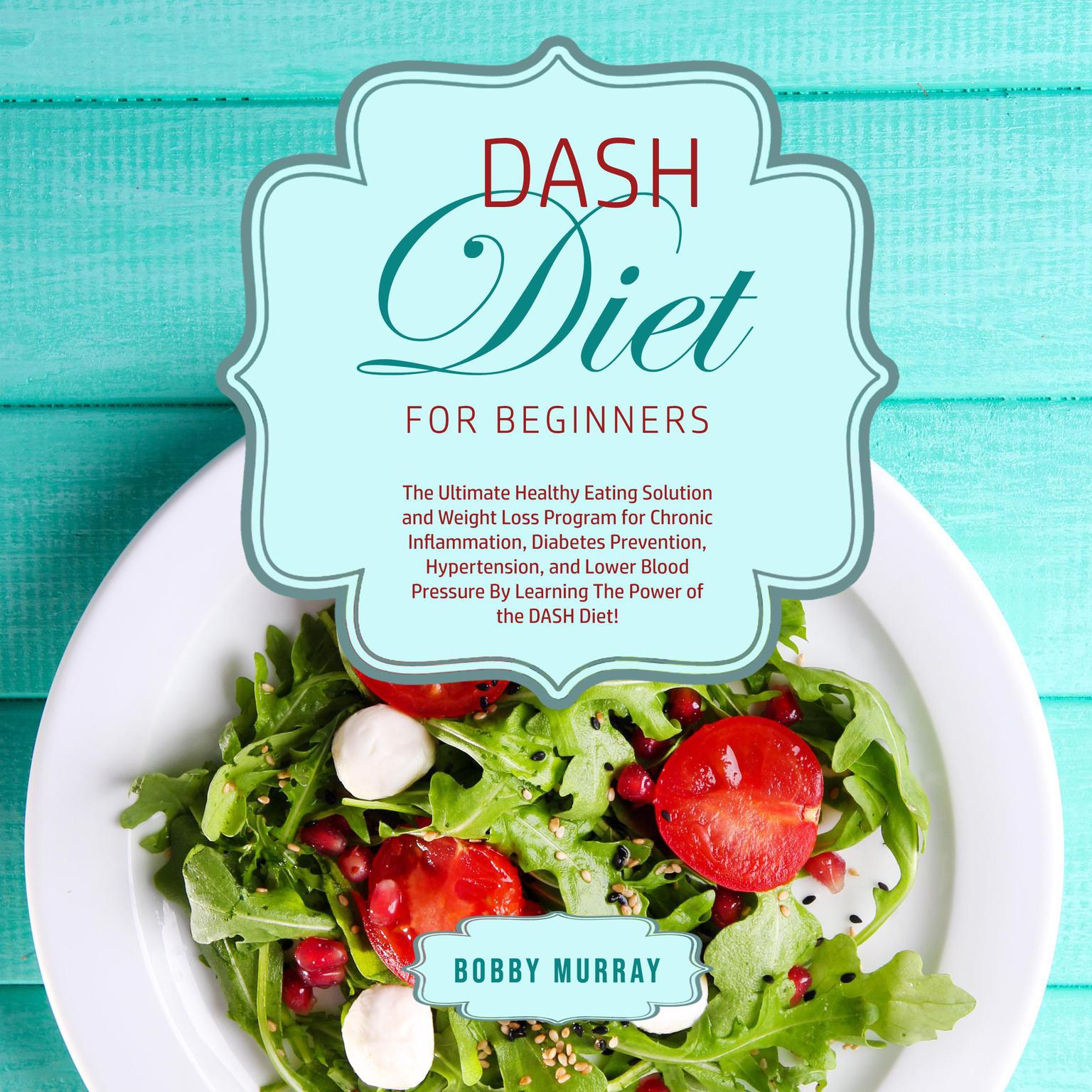 DASH Diet for Beginners: The Ultimate Healthy Eating Solution and Weight Loss Program for Chronic Inflammation, Diabetes Prevention, Hypertension, and Lower Blood Pressure By Learning The Power of the DASH Diet! Audiobook, by Bobby Murray