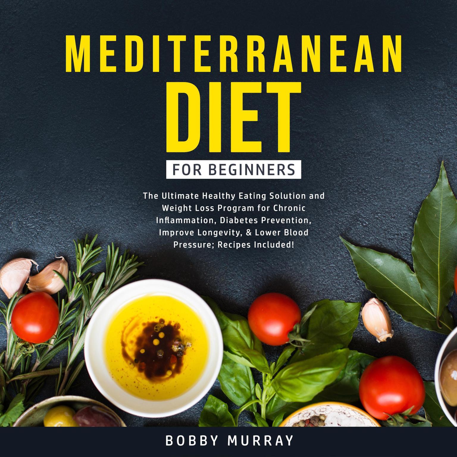 Mediterranean Diet for Beginners: The Ultimate Healthy Eating Solution and Weight Loss Program for Chronic Inflammation, Diabetes Prevention, Improve Longevity, & Lower Blood Pressure; Recipes Included! Audiobook, by Bobby Murray