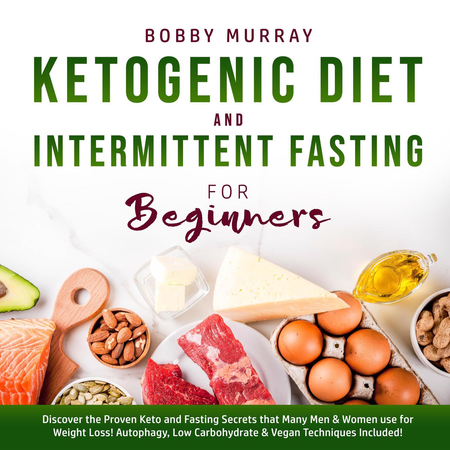 Ketogenic Diet and Intermittent Fasting for Beginners: Discover the Proven Keto and Fasting Secrets that Many Men & Women use for Weight Loss! Autophagy, Low Carbohydrate & Vegan Techniques Included! Audiobook, by Bobby Murray