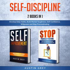 Self-Discipline:: 2 Books in 1: Develop Daily Habits, Build Mental Toughness, Self-Confidence, Willpower and Stop Procrastinating  Audiobook, by Austin Grey