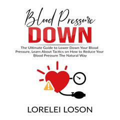 Blood Pressure Down: The Ultimate Guide to Lower Down Your Blood Pressure, Learn About Tactics on How to Reduce Your Blood Pressure The Natural Way Audiobook, by Lorelei Loson