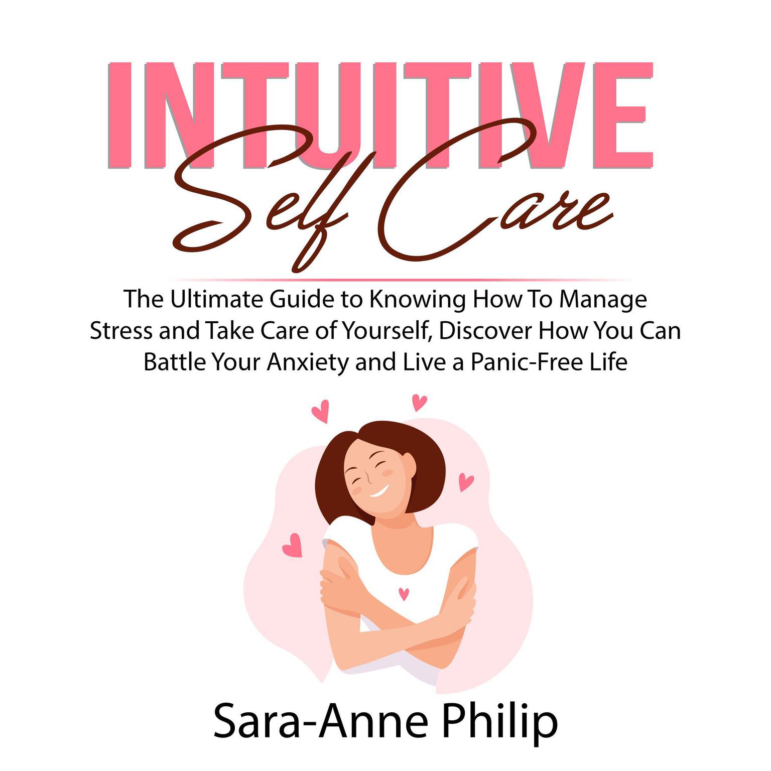 Intuitive Self Care: The Ultimate Guide to Knowing How To Manage Stress and Take Care of Yourself, Discover How You Can Battle Your Anxiety and Live a Panic-Free Life Audiobook, by Sara-Anne Philip