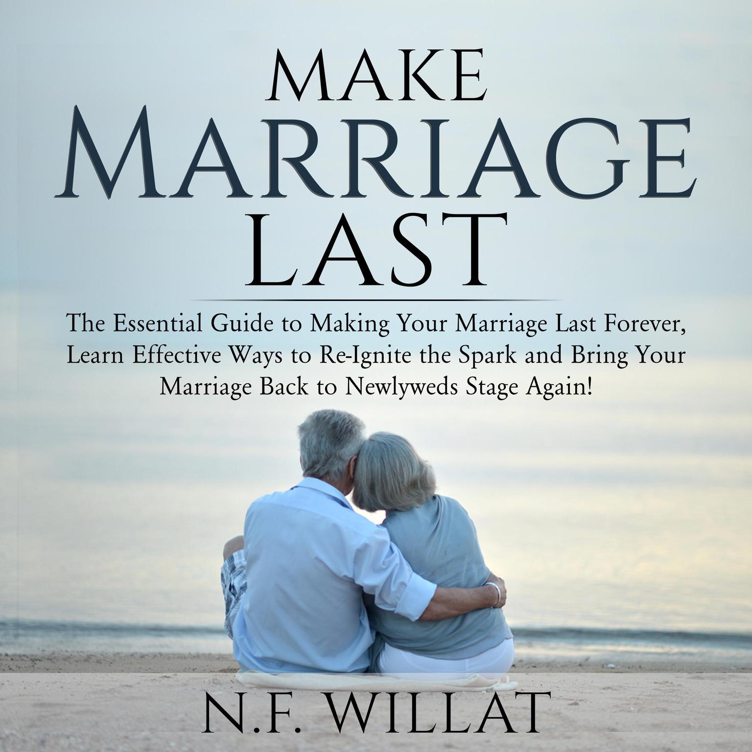 Make Marriage Last : The Essential Guide to Making Your Marriage Last Forever, Learn Effective Ways to Re-Ignite the Spark, and Bring Your Marriage Back to Newlyweds Stage Again Audiobook, by N.F. Willat