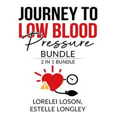 Journey to Low Blood Pressure Bundle: 2 in 1 Bundle, Blood Pressure Down, and Dash Diet Meal Audiobook, by Lorelei Loson, Estelle Longley
