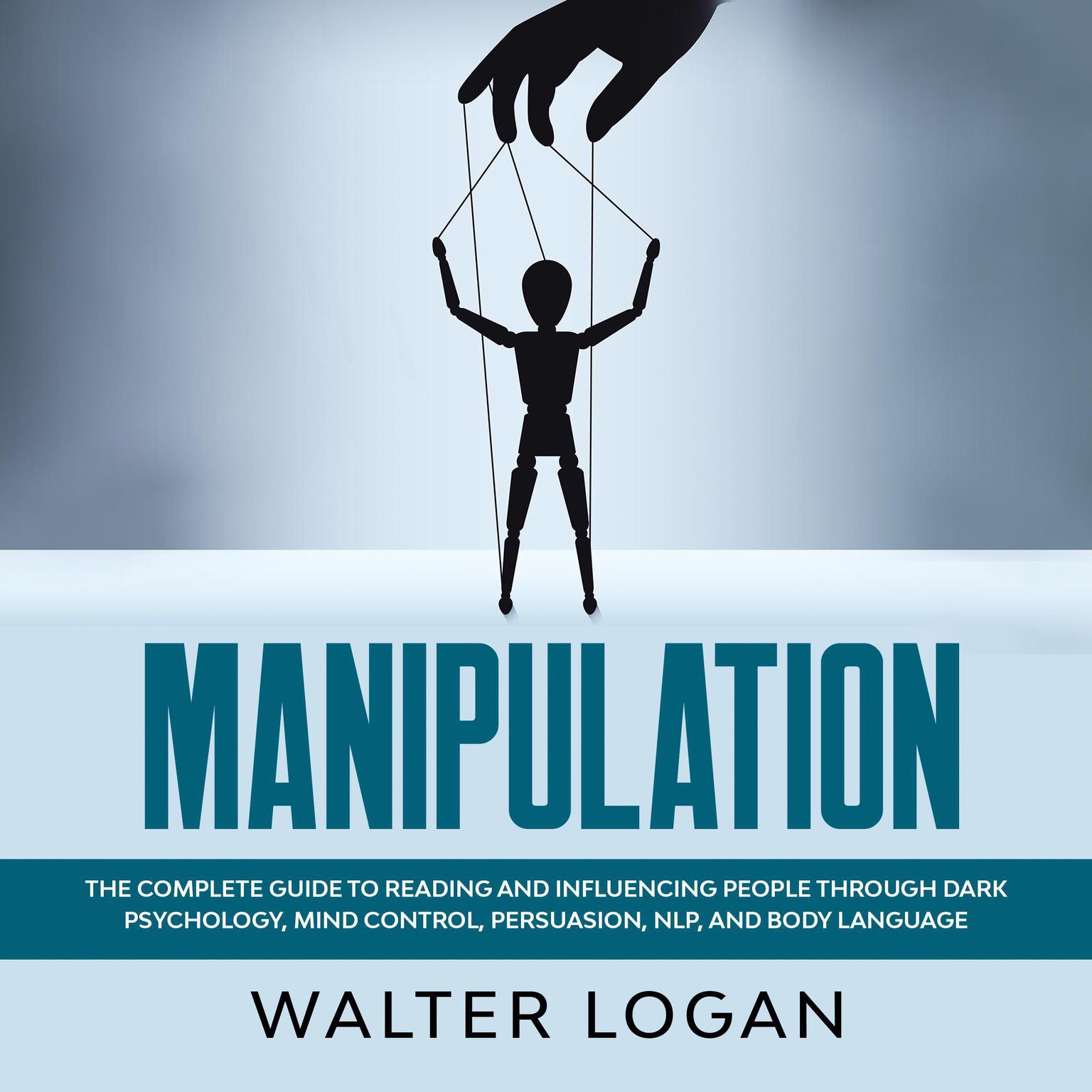 Manipulation: The Complete Guide to Reading and Influencing People through Dark Psychology, Mind Control, Persuasion, NLP, and Body Language Audiobook, by Walter Logan