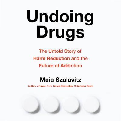 Undoing Drugs: The Untold Story of Harm Reduction and the Future of Addiction Audiobook, by Maia Szalavitz