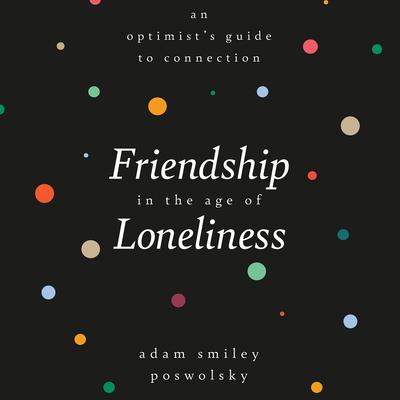Friendship in the Age of Loneliness: An Optimist's Guide to Connection Audiobook, by 