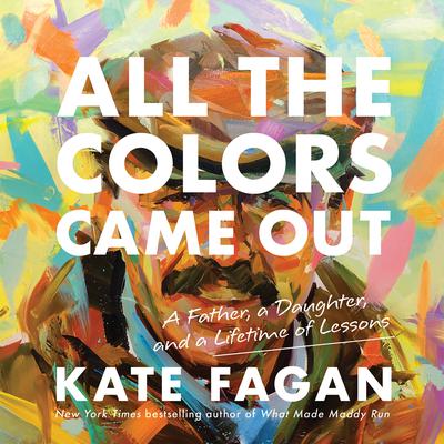 All the Colors Came Out: A Father, a Daughter, and a Lifetime of Lessons Audiobook, by Kate Fagan