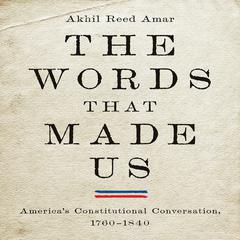 The Words That Made Us: Americas Constitutional Conversation, 1760-1840 Audiobook, by Akhil Reed Amar
