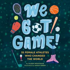 We Got Game!: 35 Female Athletes Who Changed the World Audiobook, by Aileen Weintraub