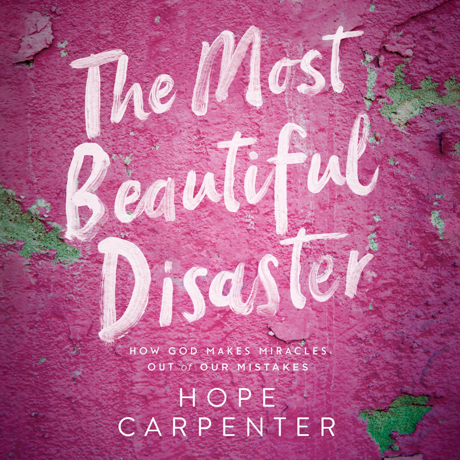 The Most Beautiful Disaster: How God Makes Miracles Out of Our Mistakes Audiobook, by Hope Carpenter