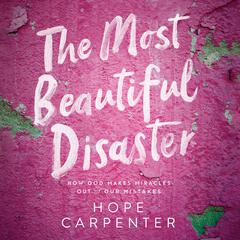 The Most Beautiful Disaster: How God Makes Miracles Out of Our Mistakes Audiobook, by Hope Carpenter