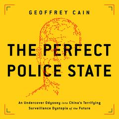 The Perfect Police State: An Undercover Odyssey into Chinas Terrifying Surveillance Dystopia of the Future Audiobook, by Geoffrey Cain