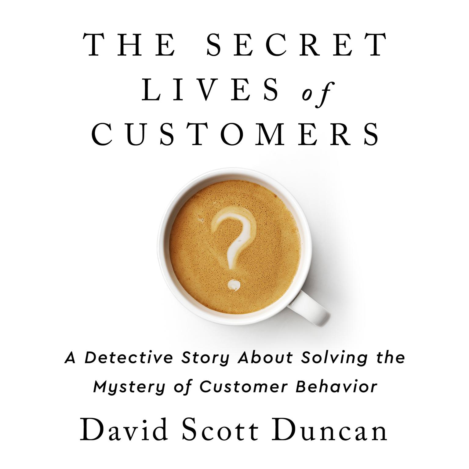 The Secret Lives of Customers: A Detective Story About Solving the Mystery of Customer Behavior Audiobook