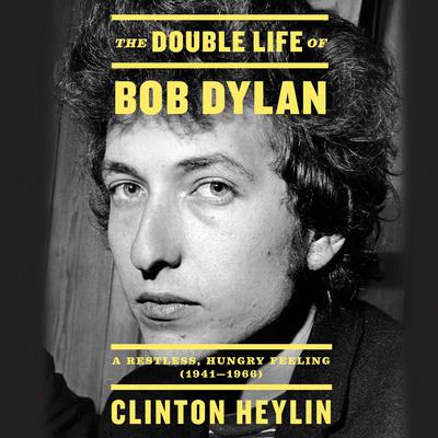 The Double Life of Bob Dylan: A Restless, Hungry Feeling, 1941-1966 Audiobook, by Clinton Heylin