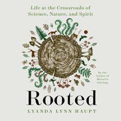 Rooted: Life at the Crossroads of Science, Nature, and Spirit Audiobook, by Lyanda Lynn Haupt