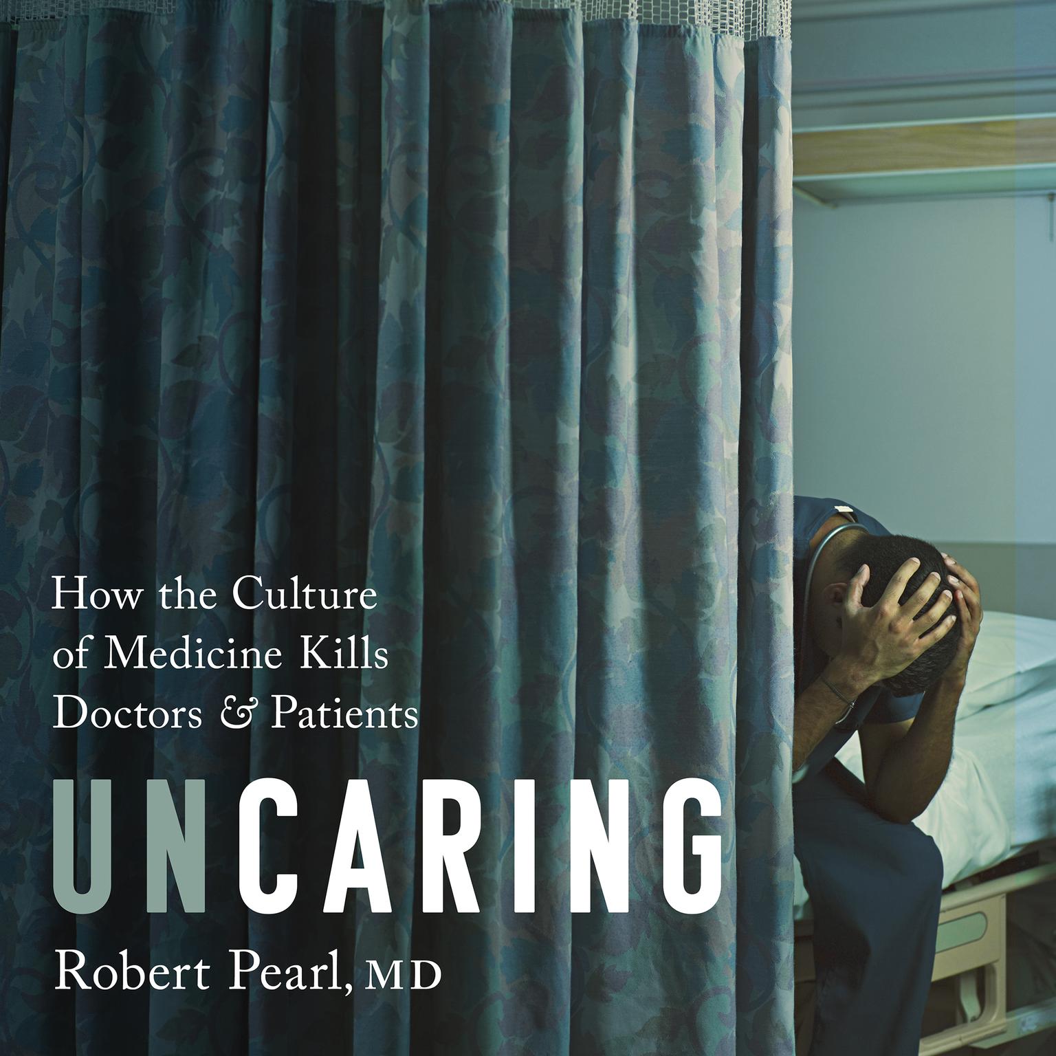 Uncaring: How the Culture of Medicine Kills Doctors and Patients Audiobook, by Robert Pearl