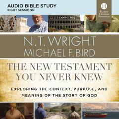 The New Testament You Never Knew: Audio Bible Studies: Exploring the Context, Purpose, and Meaning of the Story of God Audiobook, by N. T. Wright, Michael F. Bird