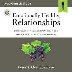 Emotionally Healthy Relationships: Audio Bible Studies: Discipleship that Deeply Changes Your Relationship with Others Audiobook, by Geri Scazzero, Peter Scazzero