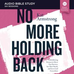 No More Holding Back: Audio Bible Studies: Emboldening Women to Move Past Barriers, See Their Worth, and Serve God Everywhere Audiobook, by Kat Armstrong
