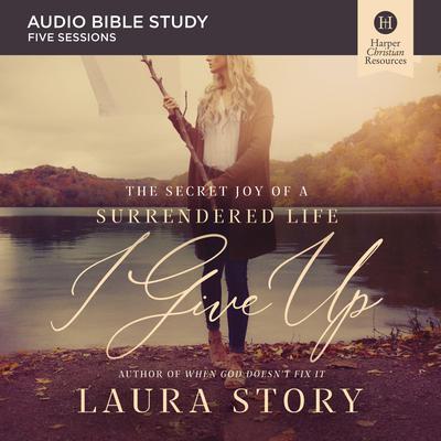 I Give Up: Audio Bible Studies: The Secret Joy of a Surrendered Life Audiobook, by Laura Story