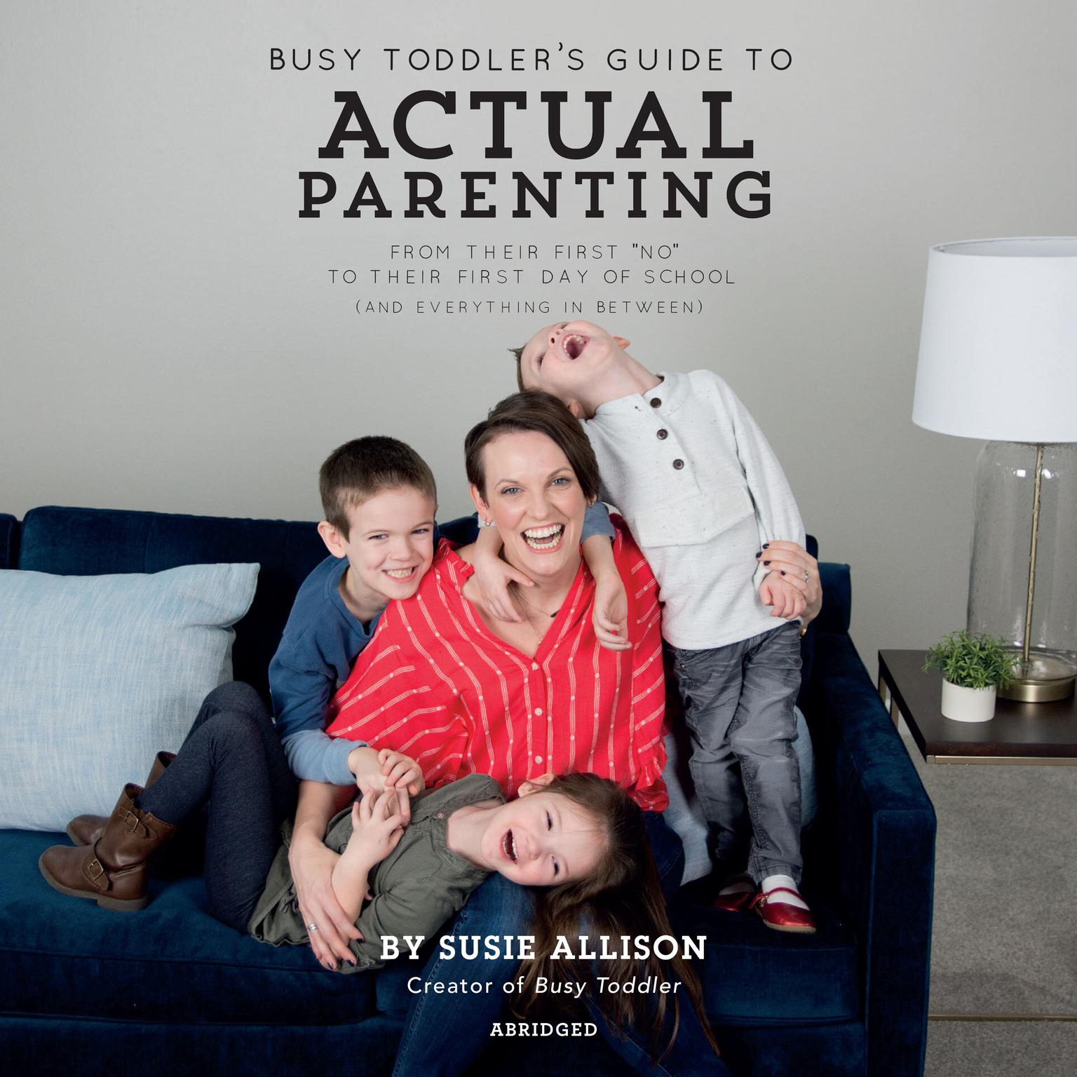 Busy Toddlers Guide to Actual Parenting (Abridged): From Their First No to Their First Day of School (and Everything In Between) Audiobook, by Susie Allison