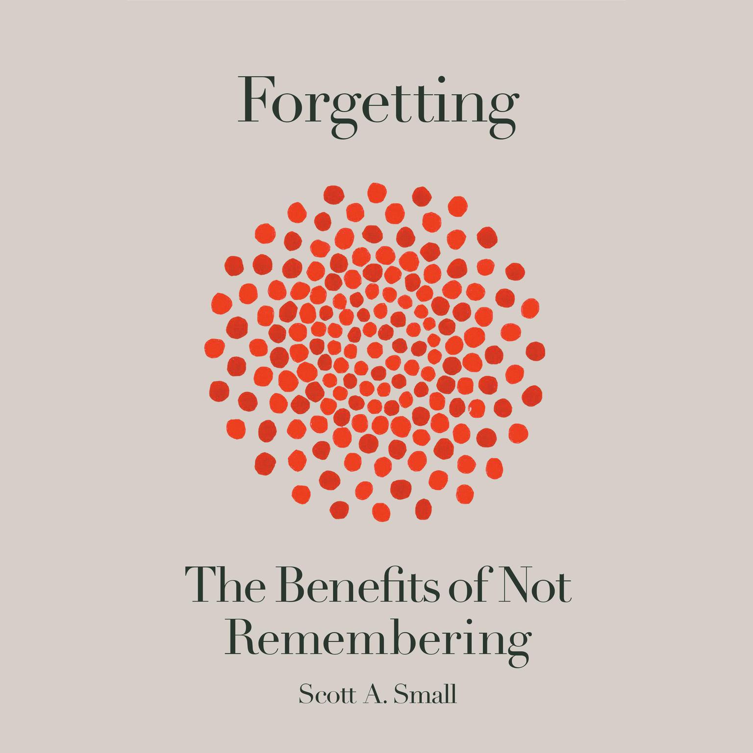 Forgetting: The Benefits of Not Remembering Audiobook, by Scott A. Small