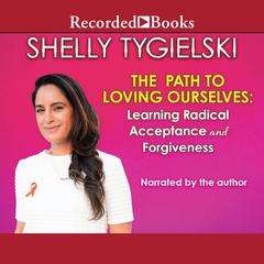 The Path to Loving Ourselves: Learning Radical Acceptance and Forgiveness Audiobook, by Shelly Tygielski