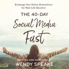 40-Day Social Media Fast: Exchange Your Online Distractions for Real-Life Devotion Audiobook, by Wendy Speake