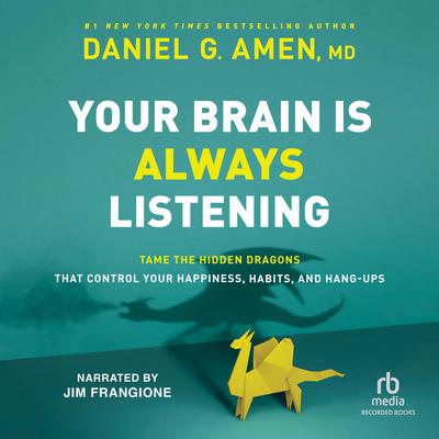Your Brain is Always Listening: Tame the Hidden Dragons that Control Your Happiness, Habits, and Hang-Ups Audiobook, by Daniel G. Amen