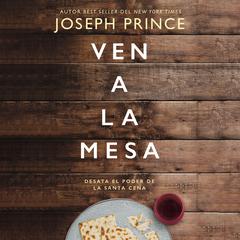 Ven a la mesa: Desata el poder de la Santa Cena Audiobook, by Joseph Prince