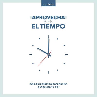 Aprovecha bien el tiempo: Una guía práctica para honrar a Dios con tu día Audiobook, by Ana Avila