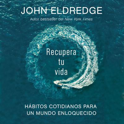 Recupera tu vida: Hábitos cotidianos para un mundo enloquecido Audiobook, by John Eldredge