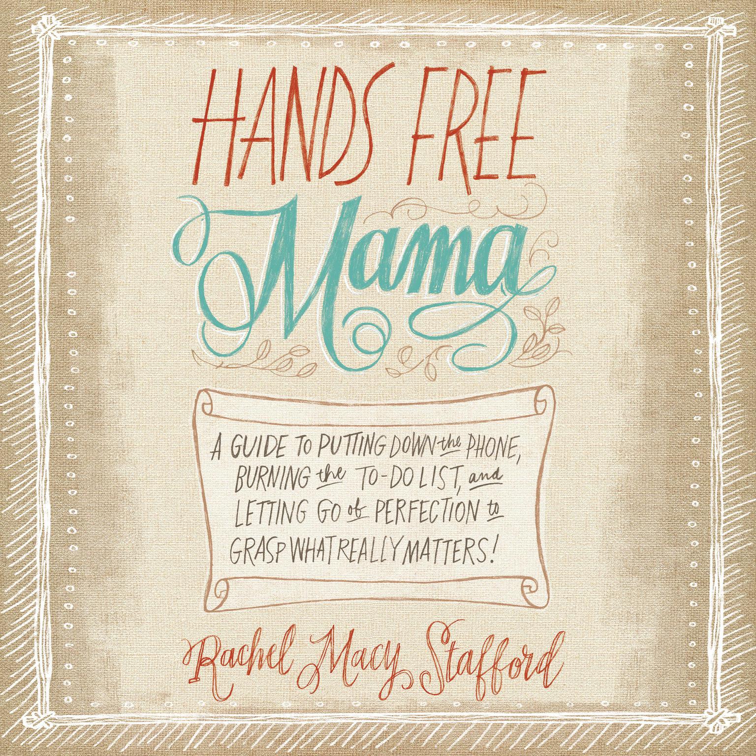Hands Free Mama: A Guide to Putting Down the Phone, Burning the To-Do List, and Letting Go of Perfection to Grasp What Really Matters! Audiobook, by Rachel Macy Stafford