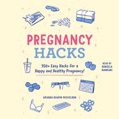 Pregnancy Hacks: 350+ Easy Hacks for a Happy and Healthy Pregnancy! Audiobook, by 