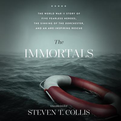 The Immortals: The World War II Story of Five Fearless Heroes, the Sinking of the Dorchester, and an Awe-Inspiring Rescue Audiobook, by Steven T. Collis