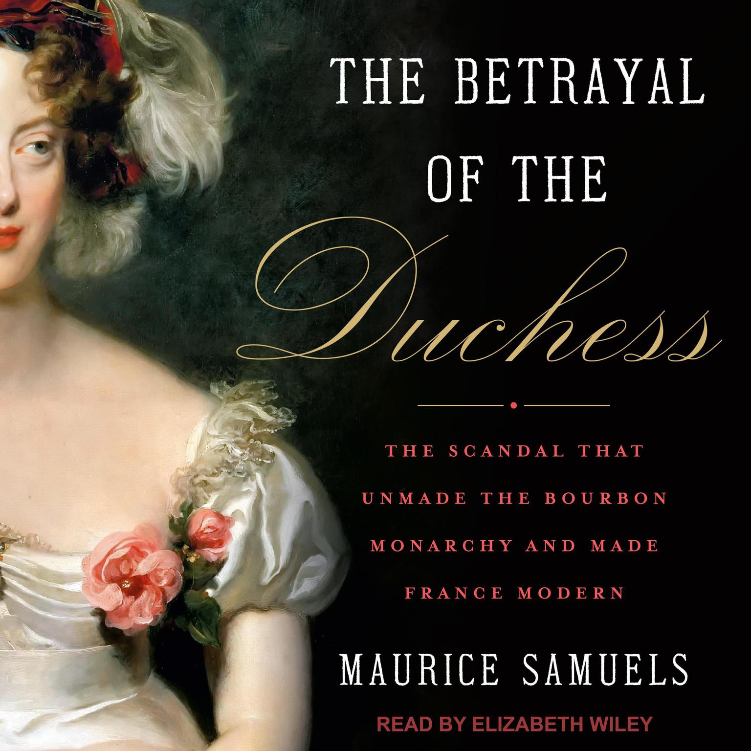 The Betrayal of the Duchess: The Scandal That Unmade the Bourbon Monarchy and Made France Modern Audiobook, by Maurice Samuels