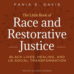 The Little Book of Race and Restorative Justice: Black Lives, Healing, and US Social Transformation Audiobook, by Fania E. Davis